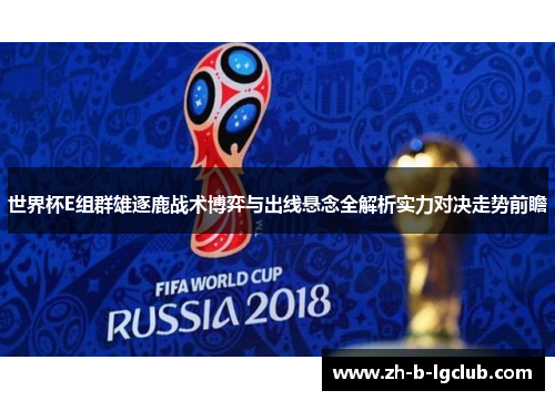 世界杯E组群雄逐鹿战术博弈与出线悬念全解析实力对决走势前瞻 世界杯E组群雄逐鹿战术博弈与出线悬念全解析实力对决走势前瞻