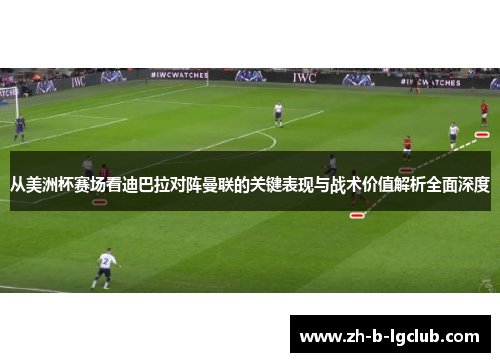 从美洲杯赛场看迪巴拉对阵曼联的关键表现与战术价值解析全面深度 从美洲杯赛场看迪巴拉对阵曼联的关键表现与战术价值解析全面深度