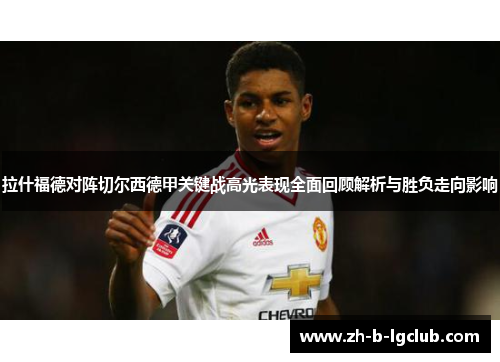拉什福德对阵切尔西德甲关键战高光表现全面回顾解析与胜负走向影响 拉什福德对阵切尔西德甲关键战高光表现全面回顾解析与胜负走向影响
