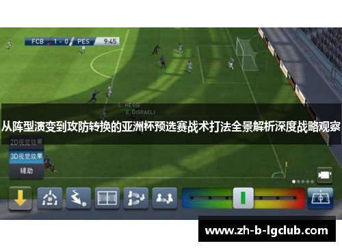 从阵型演变到攻防转换的亚洲杯预选赛战术打法全景解析深度战略观察 从阵型演变到攻防转换的亚洲杯预选赛战术打法全景解析深度战略观察