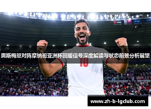 奥斯梅恩对阵摩纳哥亚洲杯回暖信号深度解读与状态前景分析展望 奥斯梅恩对阵摩纳哥亚洲杯回暖信号深度解读与状态前景分析展望