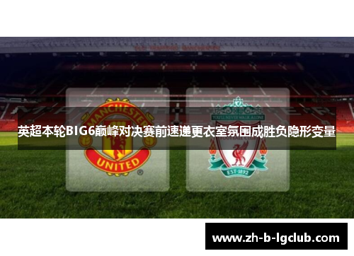 英超本轮BIG6巅峰对决赛前速递更衣室氛围成胜负隐形变量 英超本轮BIG6巅峰对决赛前速递更衣室氛围成胜负隐形变量