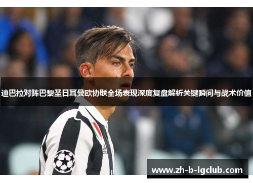 迪巴拉对阵巴黎圣日耳曼欧协联全场表现深度复盘解析关键瞬间与战术价值