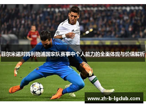 菲尔米诺对阵利物浦国家队赛事中个人能力的全面体现与价值解析 菲尔米诺对阵利物浦国家队赛事中个人能力的全面体现与价值解析