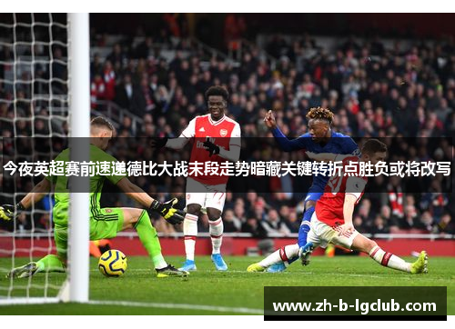 今夜英超赛前速递德比大战末段走势暗藏关键转折点胜负或将改写 今夜英超赛前速递德比大战末段走势暗藏关键转折点胜负或将改写