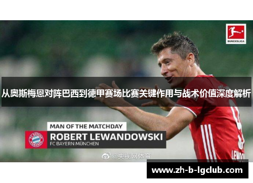从奥斯梅恩对阵巴西到德甲赛场比赛关键作用与战术价值深度解析 从奥斯梅恩对阵巴西到德甲赛场比赛关键作用与战术价值深度解析
