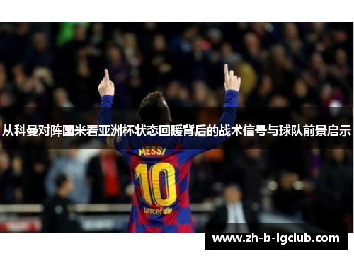 从科曼对阵国米看亚洲杯状态回暖背后的战术信号与球队前景启示 从科曼对阵国米看亚洲杯状态回暖背后的战术信号与球队前景启示