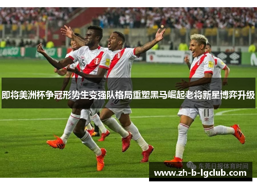 即将美洲杯争冠形势生变强队格局重塑黑马崛起老将新星博弈升级 即将美洲杯争冠形势生变强队格局重塑黑马崛起老将新星博弈升级