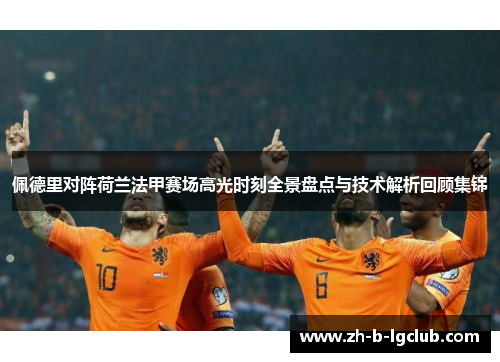 佩德里对阵荷兰法甲赛场高光时刻全景盘点与技术解析回顾集锦