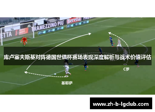库卢塞夫斯基对阵德国世俱杯赛场表现深度解析与战术价值评估 库卢塞夫斯基对阵德国世俱杯赛场表现深度解析与战术价值评估