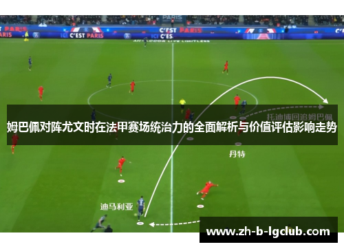 姆巴佩对阵尤文时在法甲赛场统治力的全面解析与价值评估影响走势 姆巴佩对阵尤文时在法甲赛场统治力的全面解析与价值评估影响走势