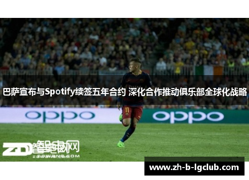 巴萨宣布与Spotify续签五年合约 深化合作推动俱乐部全球化战略 巴萨宣布与Spotify续签五年合约 深化合作推动俱乐部全球化战略