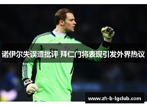 诺伊尔失误遭批评 拜仁门将表现引发外界热议