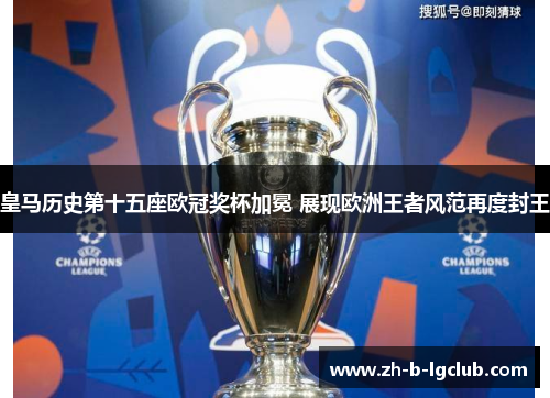 皇马历史第十五座欧冠奖杯加冕 展现欧洲王者风范再度封王 皇马历史第十五座欧冠奖杯加冕 展现欧洲王者风范再度封王
