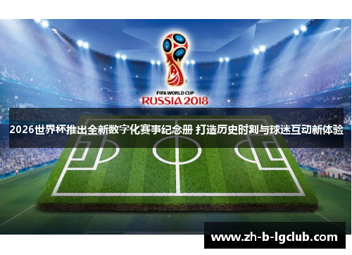 2026世界杯推出全新数字化赛事纪念册 打造历史时刻与球迷互动新体验