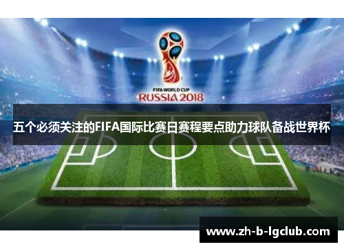 五个必须关注的FIFA国际比赛日赛程要点助力球队备战世界杯