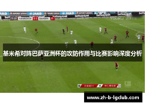 基米希对阵巴萨亚洲杯的攻防作用与比赛影响深度分析 基米希对阵巴萨亚洲杯的攻防作用与比赛影响深度分析