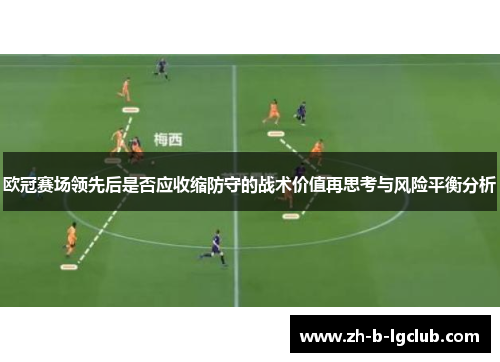欧冠赛场领先后是否应收缩防守的战术价值再思考与风险平衡分析 欧冠赛场领先后是否应收缩防守的战术价值再思考与风险平衡分析