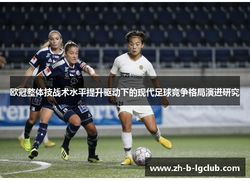 欧冠整体技战术水平提升驱动下的现代足球竞争格局演进研究 欧冠整体技战术水平提升驱动下的现代足球竞争格局演进研究